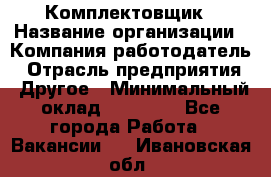 Комплектовщик › Название организации ­ Компания-работодатель › Отрасль предприятия ­ Другое › Минимальный оклад ­ 15 000 - Все города Работа » Вакансии   . Ивановская обл.